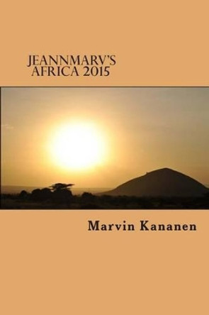 Jeannmarv's Africa 2015: Afoot and Lighthearted in Tanzania by Marvin Kananen 9781508999744