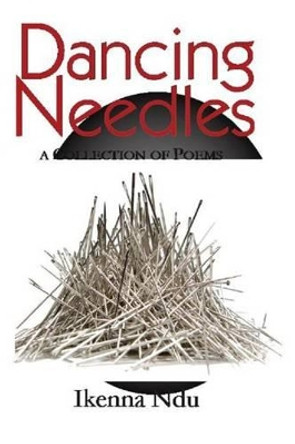 Dancing Needles: A Collection of Poems by Ikenna Ndu 9781511433303