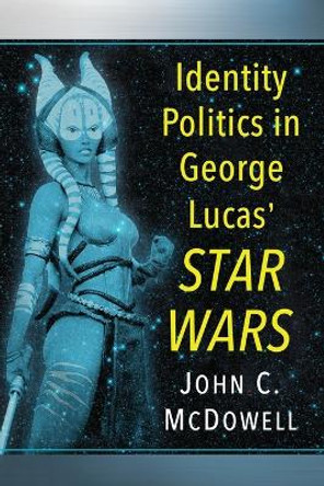 Identity Politics in Star Wars by Dr. John C. McDowell 9781476662862