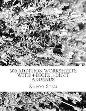 500 Addition Worksheets with 4-Digit, 3-Digit Addends: Math Practice Workbook by Kapoo Stem 9781511547949