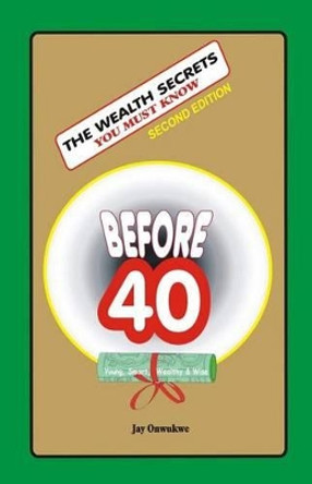 The WEALTH SECRETS You Must Know Before40 by Jay Onwukwe 9781511549424