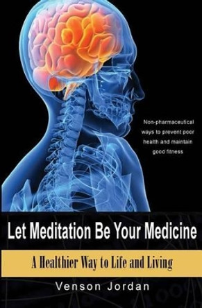 Let Meditation Be Your Medicine: A Healthier Way To Life And Living by Venson Jordan 9781511595384