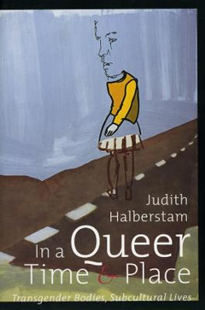 In a Queer Time and Place: Transgender Bodies, Subcultural Lives by J. Jack Halberstam