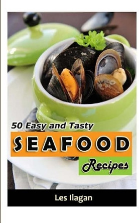 Seafood: 50 Easy and Tasty Seafood Recipes for Your Everyday Meals by Les Ilagan 9781515300960