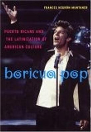 Boricua Pop: Puerto Ricans and the Latinization of American Culture by Frances Negron-Muntaner