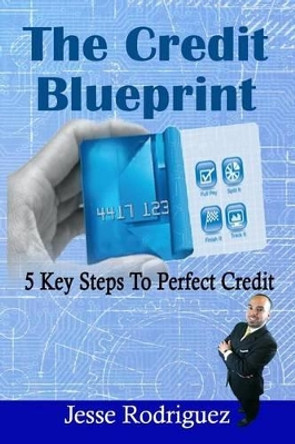 The Credit Blueprint: Five Key Steps To Perfect Credit by Jesse Rodriguez 9781511632850