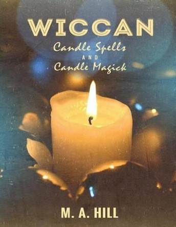 Wiccan Candle Spells And Candle Magick by M a Hill 9781511649964