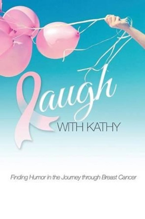 Laugh With Kathy: Finding Humor in the Journey through Breast Cancer. by Kathy Lariviere 9781511674058