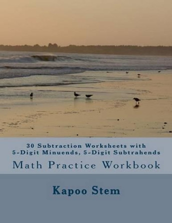 30 Subtraction Worksheets with 5-Digit Minuends, 5-Digit Subtrahends: Math Practice Workbook by Kapoo Stem 9781511683746