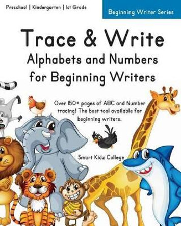 Trace & Write: Alphabets and Numbers for Beginning Writers by Smart Kidz College 9781511801263