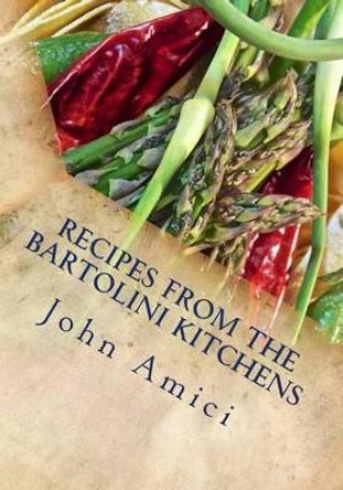 Recipes from the Bartolini Kitchens: With Memories of Life in a Two-Flat by John Amici 9781511849357