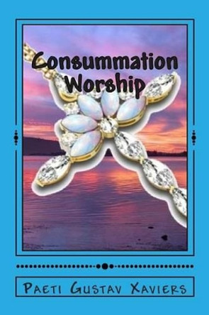 Consummation Worship: &quot;What What You Eat!&quot; by Paeti Gustav Xaviers 9781511947503