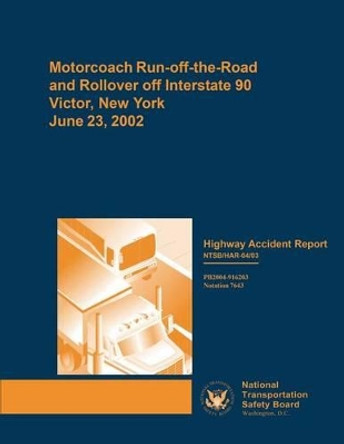 Highway Accident Report: Motorcoach Run-Off-The-Road and Rollover Off Interstate 90, Victor, New York, on June 23, 2002 by National Transportation Safety Board 9781511950787