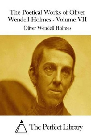 The Poetical Works of Oliver Wendell Holmes - Volume VII by The Perfect Library 9781511967914