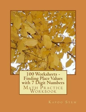 100 Worksheets - Finding Place Values with 7 Digit Numbers: Math Practice Workbook by Kapoo Stem 9781512003871