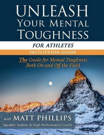 Unleash Your Mental Toughness (for Athletes-Facilitator Guide) by Matt Phillips 9781512061536