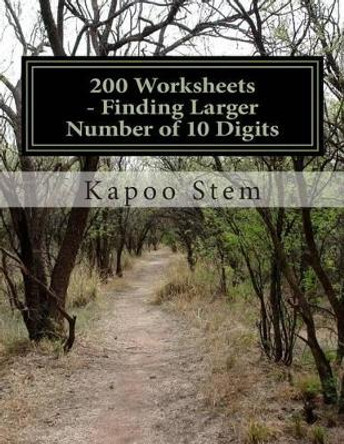 200 Worksheets - Finding Larger Number of 10 Digits: Math Practice Workbook by Kapoo Stem 9781512070217