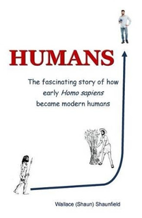 Humans: The Story of How Early Homo Sapiens Became Modern Humans by Wallace (Shaun) Shaunfield 9781512110913