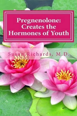 Pregnenolone: Creates the Hormones of Youth by Susan Richards M D 9781512156843