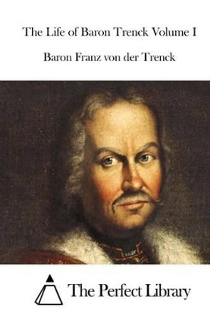 The Life of Baron Trenck Volume I by The Perfect Library 9781512159660