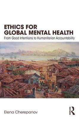 Ethics for Global Mental Health: From Good Intentions to Humanitarian Accountability by Elena Cherepanov