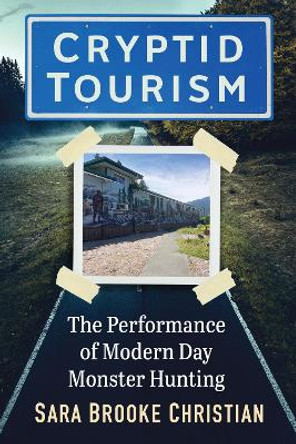 Cryptid Tourism: The Performance of Modern Day Monster Hunting by Sara Brooke Christian 9781476691206