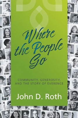 Where the People Go: Community, Generosity, and the Story of Everence by John D Roth 9781513806785