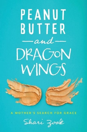 Peanut Butter and Dragon Wings: A Mother's Search for Grace by Shari Zook 9781513807706