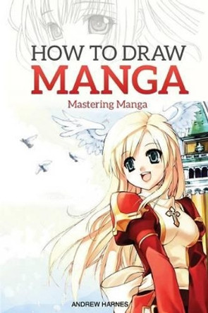 How to Draw Manga: Mastering Manga by Andrew Harnes 9781514110454