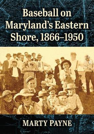 Baseball on Maryland's Eastern Shore, 1866-1950 by Marty Payne 9781476692180