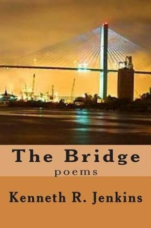 The Bridge: poems by Kenneth R Jenkins 9781514168462