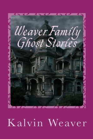 Weaver Family Ghost Stories: Stories from the haunted house they lived in. by Mildred Weaver 9781514176801