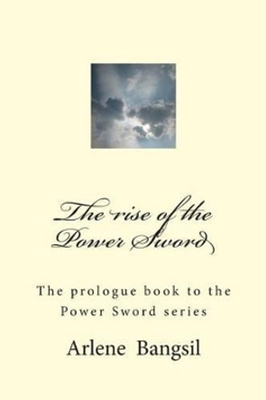 The rise of the Power Sword: The Prologue to the Power Sword by A T Bangsil 9781514189429