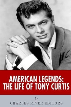 American Legends: The Life of Tony Curtis by Charles River Editors 9781514226421