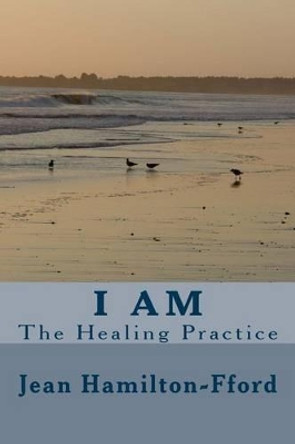 I Am: The Healing Practice by Jean Hamilton-Fford 9781514317235