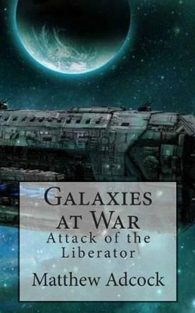 Galaxies at War: Attack of the Liberator by Amber Adcock 9781477457498