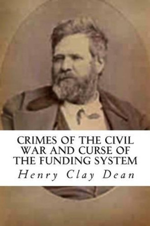 Crimes of the Civil War and Curse of the Funding System by Henry Clay Dean 9781477483824