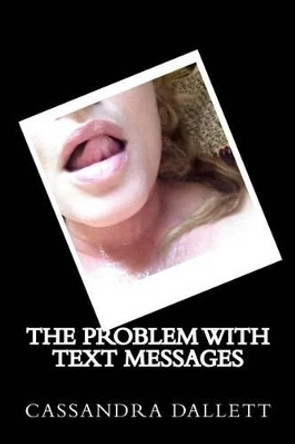 The Problem With Text Messages by Cassandra Dallett 9781477516072