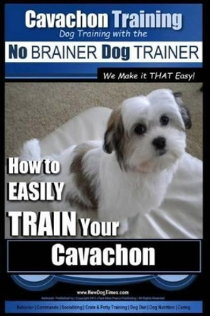 Cavachon Training - Dog Training with the No BRAINER Dog TRAINER We Make it THAT Easy!: How to EASILY TRAIN Your Cavachon by Paul Allen Pearce 9781515313090