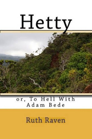 Hetty: or, To Hell With Adam Bede by Ruth Raven 9781449947279