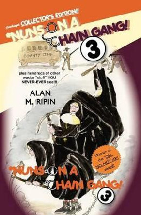 Nuns on a Chain Gang! 3: plus hundreds of other wacko &quot;stuff&quot; you NEVER-EVER see!!! by Alan M Ripin 9781477600771