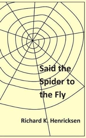 Said the Spider to the Fly by Richard K Henricksen 9781515312819