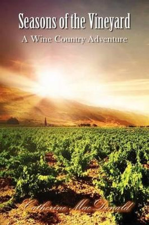 Seasons of the Vineyard: Seasons of the Vineyard A Wine Country Adventure by Catherine MacDonald 9781477558553