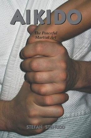 Aikido: The Peaceful Martial Art by Stefan Stenudd 9781419658792