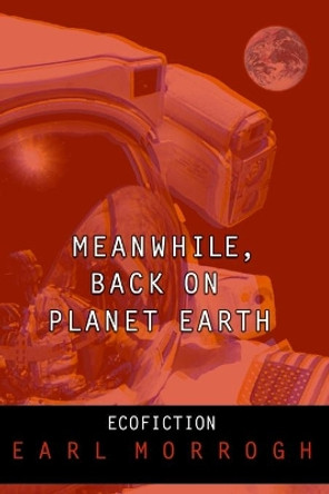 Meanwhile, Back on Planet Earth by Earl Morrogh 9781419670404