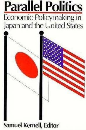 Parallel Politics: Economic Policymaking in Japan and the United States by Samuel Kernell