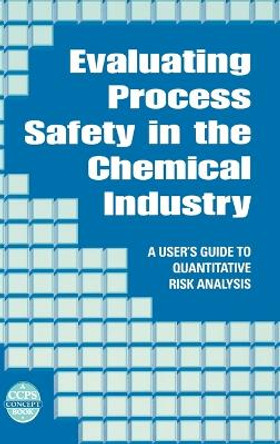 Evaluating Process Safety in the Chemical Industry: A User's Guide to Quantitative Risk Analysis by J. S. Arendt