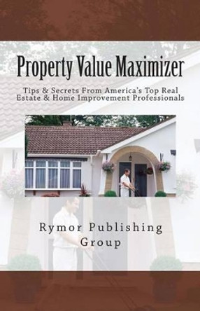 Property Value Maximizer: Tips & Secrets From America's Top Real Estate & Home Improvement Professionals by Al Jones 9781479131709