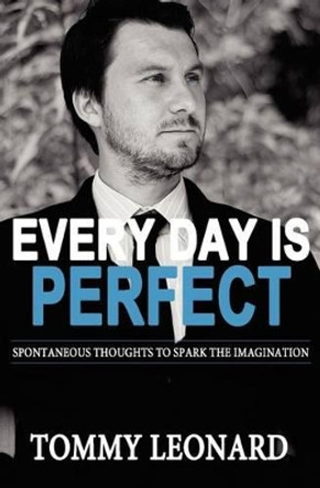 Every Day is Perfect: Spontaneous Thoughts to Spark the Imagination by Tommy Leonard 9781479175246