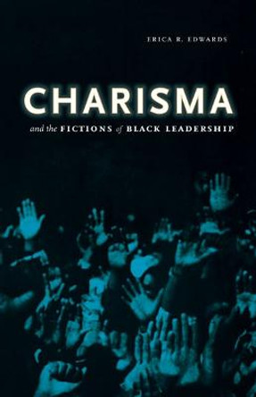 Charisma and the Fictions of Black Leadership by Erica R. Edwards